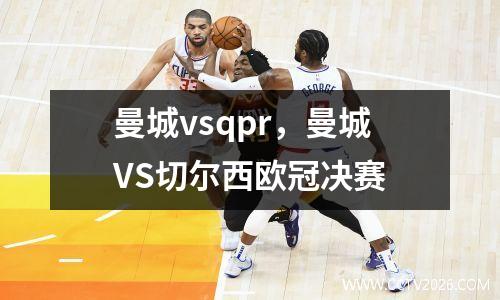 曼城vsqpr，曼城VS切尔西欧冠决赛