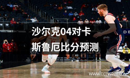 沙尔克04对卡斯鲁厄比分预测