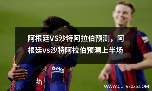 阿根廷VS沙特阿拉伯预测，阿根廷vs沙特阿拉伯预测上半场
