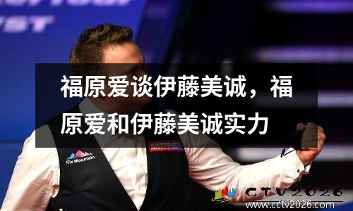 福原爱谈伊藤美诚，福原爱和伊藤美诚实力
