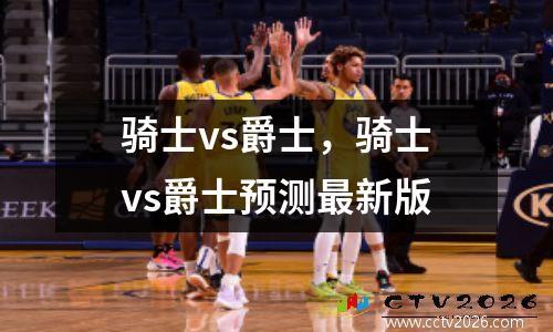 骑士vs爵士，骑士vs爵士预测最新版