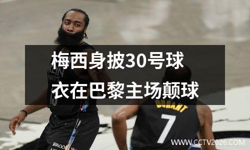 梅西身披30号球衣在巴黎主场颠球