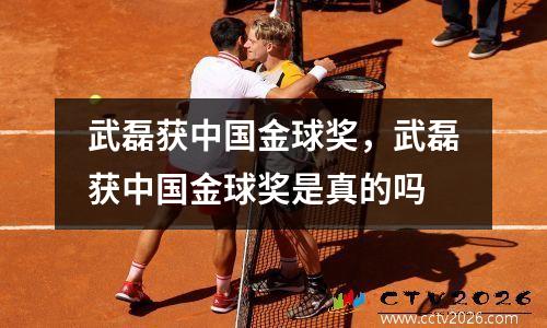 武磊获中国金球奖，武磊获中国金球奖是真的吗