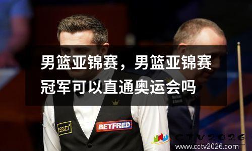 男篮亚锦赛，男篮亚锦赛冠军可以直通奥运会吗
