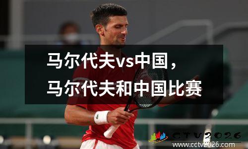 马尔代夫vs中国，马尔代夫和中国比赛