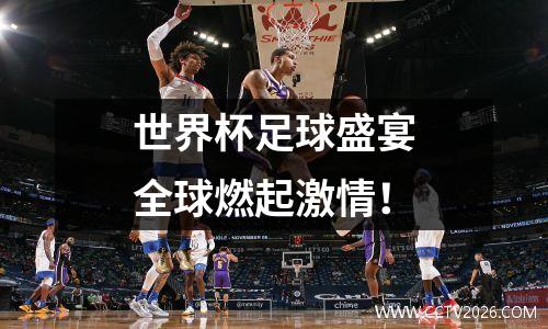 世界杯足球盛宴全球燃起激情！