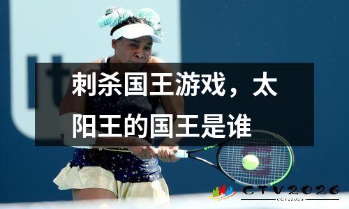 刺杀国王游戏，太阳王的国王是谁