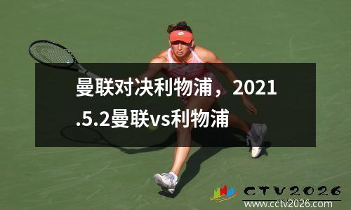曼联对决利物浦，2021.5.2曼联vs利物浦