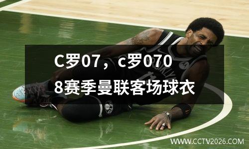 C罗07，c罗0708赛季曼联客场球衣