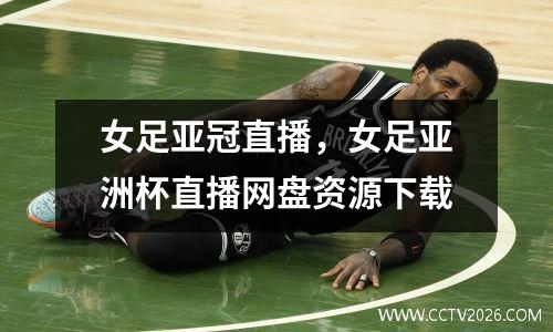 女足亚冠直播，女足亚洲杯直播网盘资源下载