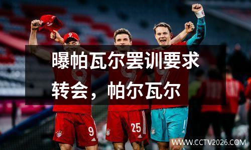 曝帕瓦尔罢训要求转会，帕尔瓦尔