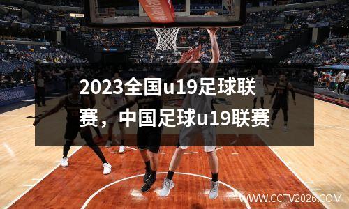 2023全国u19足球联赛，中国足球u19联赛