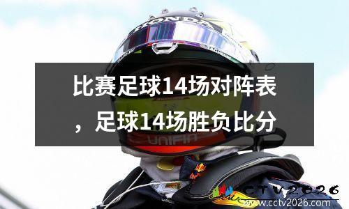 比赛足球14场对阵表，足球14场胜负比分