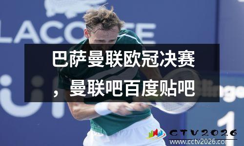 巴萨曼联欧冠决赛，曼联吧百度贴吧