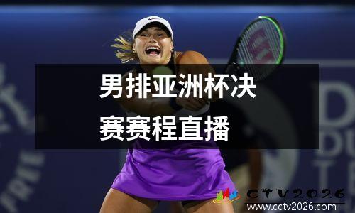 男排亚洲杯决赛赛程直播