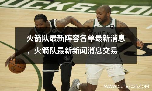 火箭队最新阵容名单最新消息，火箭队最新新闻消息交易