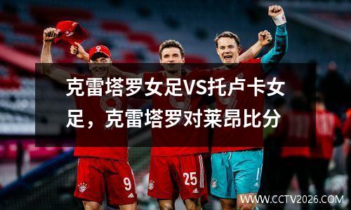 克雷塔罗女足VS托卢卡女足，克雷塔罗对莱昂比分