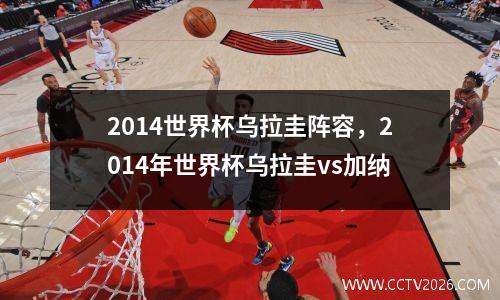 2014世界杯乌拉圭阵容，2014年世界杯乌拉圭vs加纳