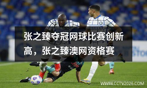 张之臻夺冠网球比赛创新高，张之臻澳网资格赛
