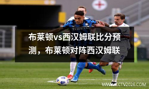 布莱顿vs西汉姆联比分预测，布莱顿对阵西汉姆联