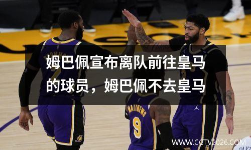 姆巴佩宣布离队前往皇马的球员，姆巴佩不去皇马