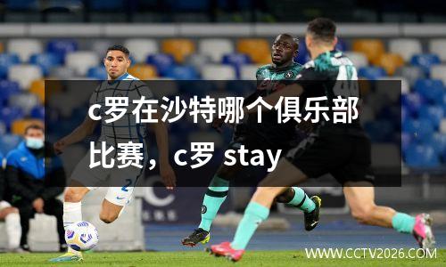 c罗在沙特哪个俱乐部比赛，c罗 stay