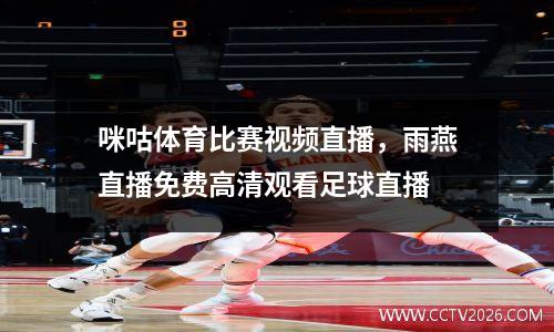 咪咕体育比赛视频直播，雨燕直播免费高清观看足球直播