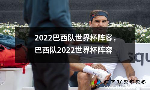 2022巴西队世界杯阵容，巴西队2022世界杯阵容