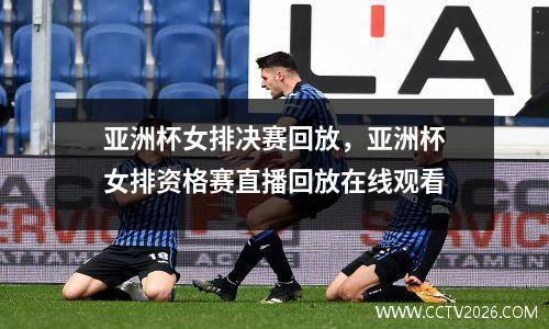 亚洲杯女排决赛回放，亚洲杯女排资格赛直播回放在线观看