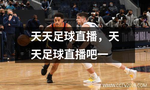 天天足球直播，天天足球直播吧一