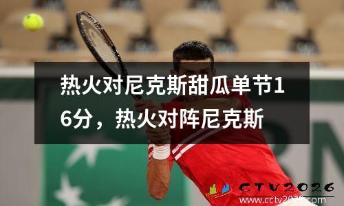 热火对尼克斯甜瓜单节16分，热火对阵尼克斯