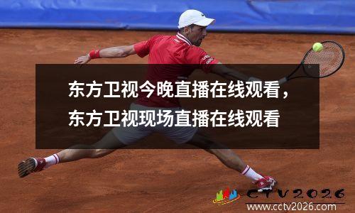 东方卫视今晚直播在线观看，东方卫视现场直播在线观看