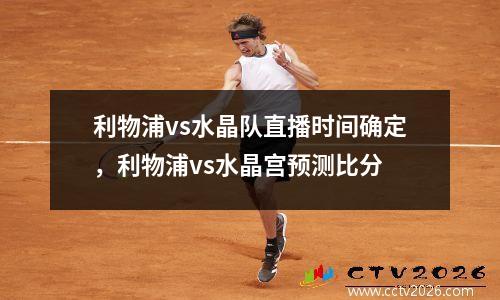 利物浦vs水晶队直播时间确定，利物浦vs水晶宫预测比分
