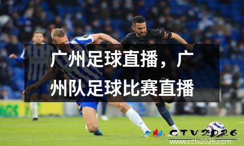 广州足球直播，广州队足球比赛直播