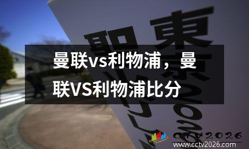 曼联vs利物浦，曼联VS利物浦比分