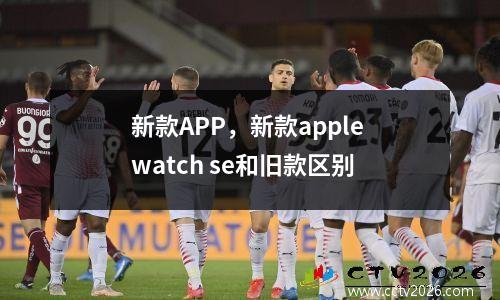 新款APP，新款apple watch se和旧款区别