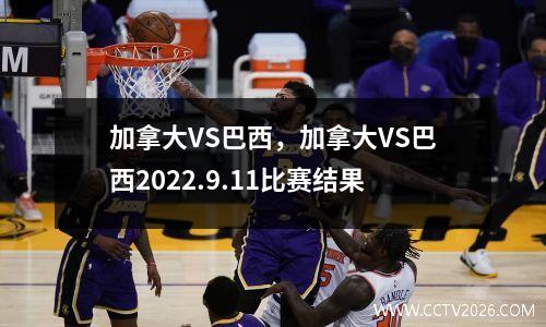 加拿大VS巴西，加拿大VS巴西2022.9.11比赛结果