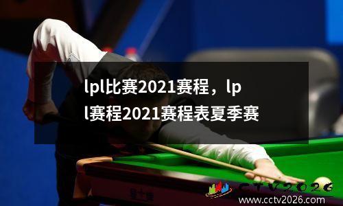 lpl比赛2021赛程，lpl赛程2021赛程表夏季赛