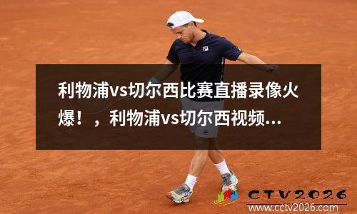 利物浦vs切尔西比赛直播录像火爆！，利物浦vs切尔西视频直播