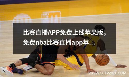 比赛直播APP免费上线苹果版，免费nba比赛直播app苹果