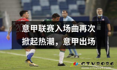 意甲联赛入场曲再次掀起热潮，意甲出场