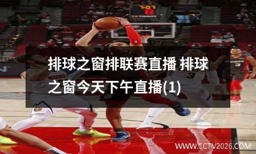 排球之窗排联赛直播 排球之窗今天下午直播(1)
