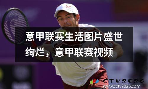 意甲联赛生活图片盛世绚烂，意甲联赛视频