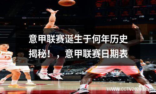 意甲联赛诞生于何年历史揭秘！，意甲联赛日期表
