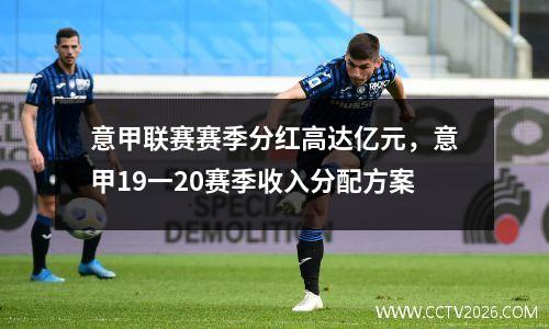 意甲联赛赛季分红高达亿元，意甲19一20赛季收入分配方案