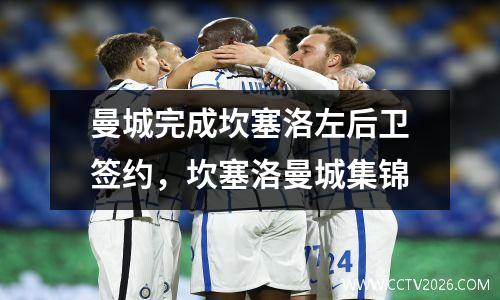 曼城完成坎塞洛左后卫签约，坎塞洛曼城集锦