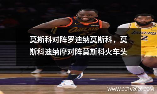 莫斯科对阵罗迪纳莫斯科，莫斯科迪纳摩对阵莫斯科火车头