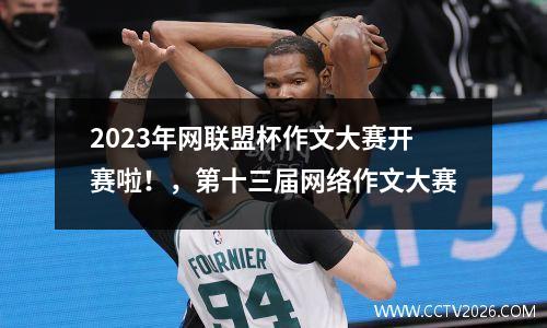 2023年网联盟杯作文大赛开赛啦！，第十三届网络作文大赛