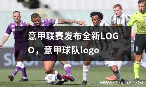 意甲联赛发布全新LOGO，意甲球队logo