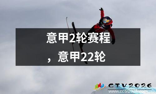 意甲2轮赛程，意甲22轮
